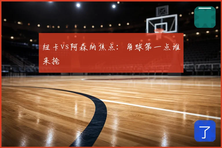 纽卡vs阿森纳焦点：角球第一点谁来抢