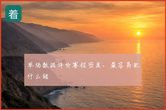 单场数据评价赛程密度,最容易犯什么错