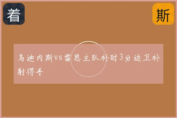 乌迪内斯vs雷恩主队补时3分边卫补射得手