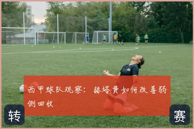 西甲球队观察:赫塔费如何改善弱侧回收