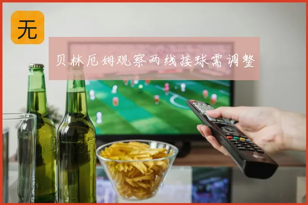 贝林厄姆观察两线接球需调整